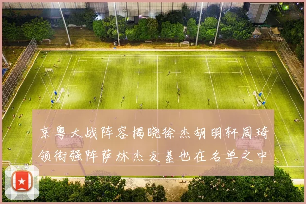 京粤大战阵容揭晓徐杰胡明轩周琦领衔强阵萨林杰麦基也在名单之中
