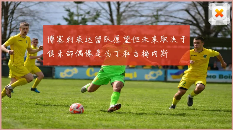 博塞利表达留队愿望但未来取决于俱乐部偶像是戈丁和吉梅内斯
