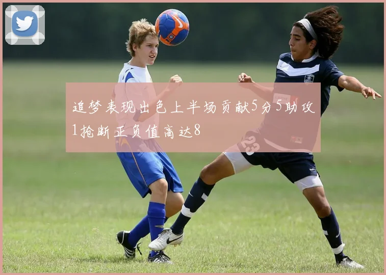 追梦表现出色上半场贡献5分5助攻1抢断正负值高达8