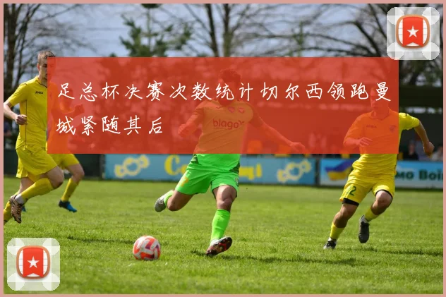足总杯决赛次数统计切尔西领跑曼城紧随其后