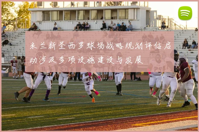 米兰新圣西罗球场战略规划评估启动涉及多项设施建设与发展
