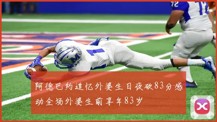阿德巴约追忆外婆生日夜砍83分感动全场外婆生前享年83岁
