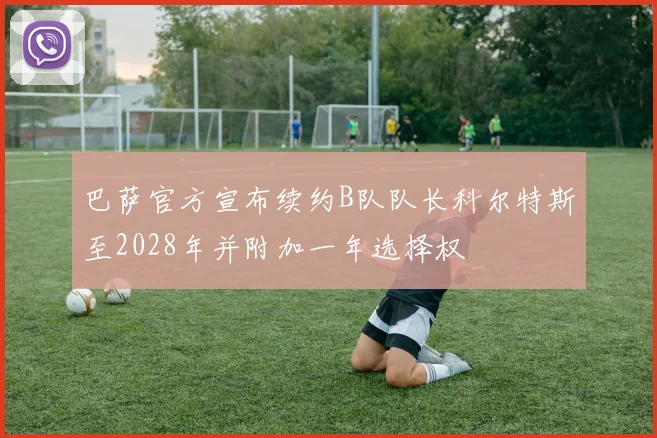 巴萨官方宣布续约B队队长科尔特斯至2028年并附加一年选择权