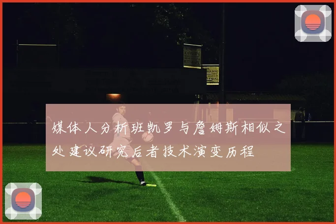 媒体人分析班凯罗与詹姆斯相似之处建议研究后者技术演变历程