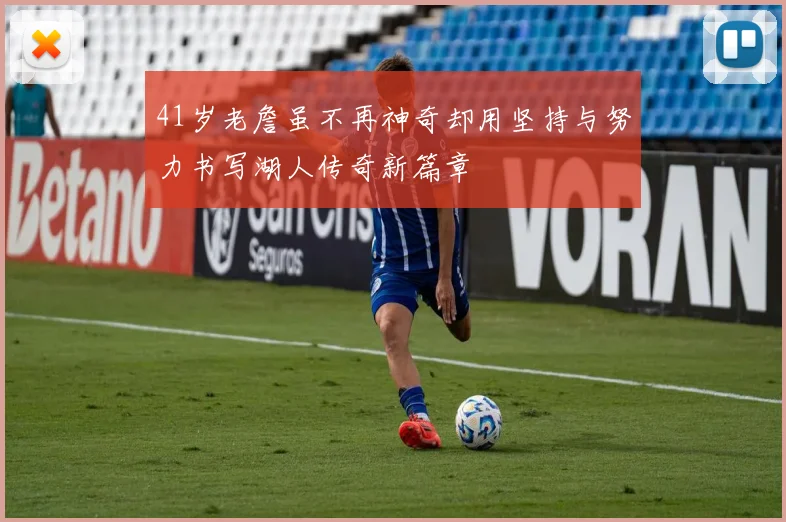 41岁老詹虽不再神奇却用坚持与努力书写湖人传奇新篇章