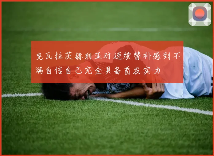 克瓦拉茨赫利亚对连续替补感到不满自信自己完全具备首发实力