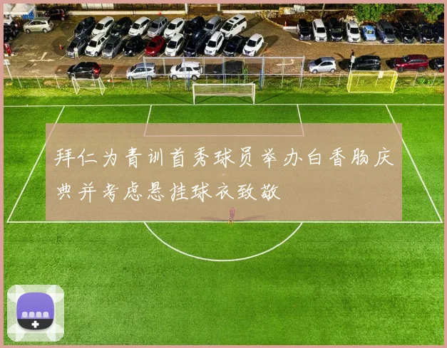 拜仁为青训首秀球员举办白香肠庆典并考虑悬挂球衣致敬