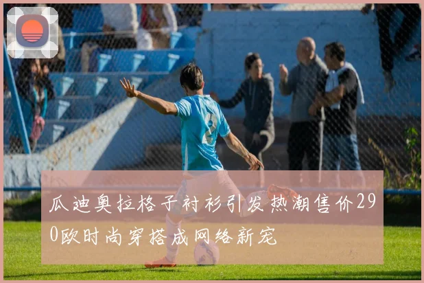 瓜迪奥拉格子衬衫引发热潮售价290欧时尚穿搭成网络新宠