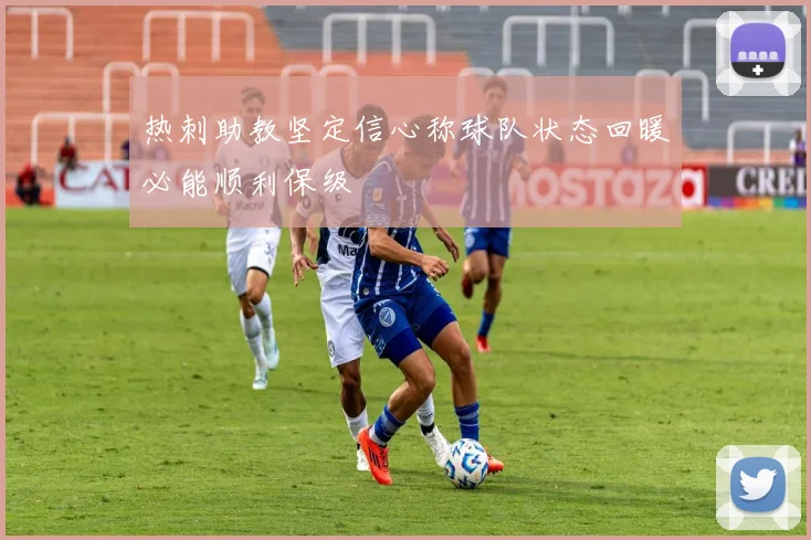 热刺助教坚定信心称球队状态回暖必能顺利保级