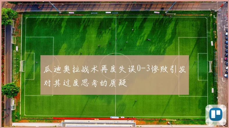 瓜迪奥拉战术再度失误0-3惨败引发对其过度思考的质疑