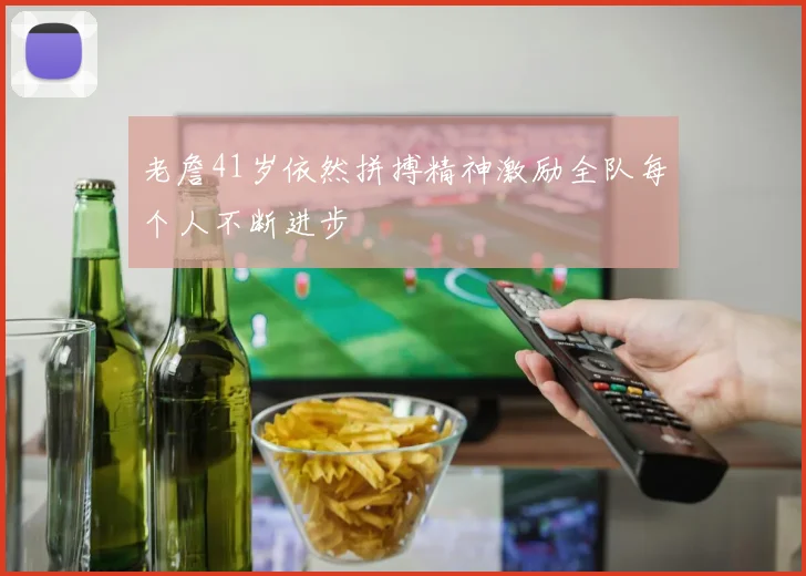 老詹41岁依然拼搏精神激励全队每个人不断进步