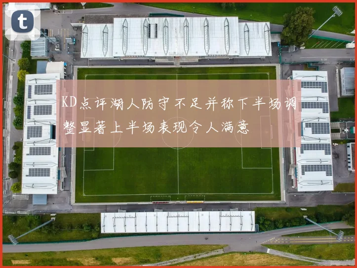 KD点评湖人防守不足并称下半场调整显著上半场表现令人满意