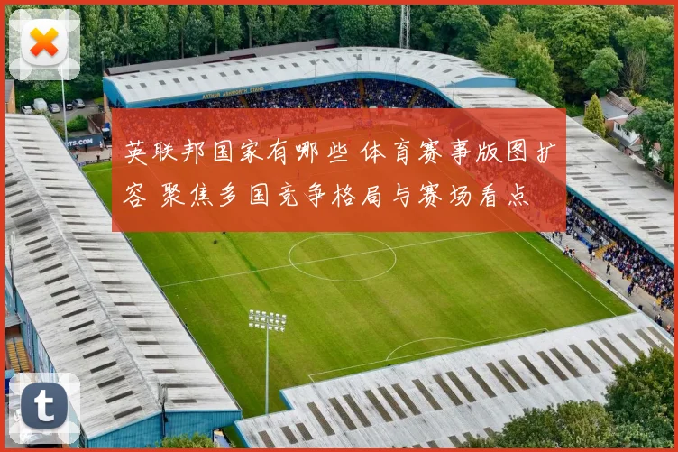 英联邦国家有哪些 体育赛事版图扩容 聚焦多国竞争格局与赛场看点