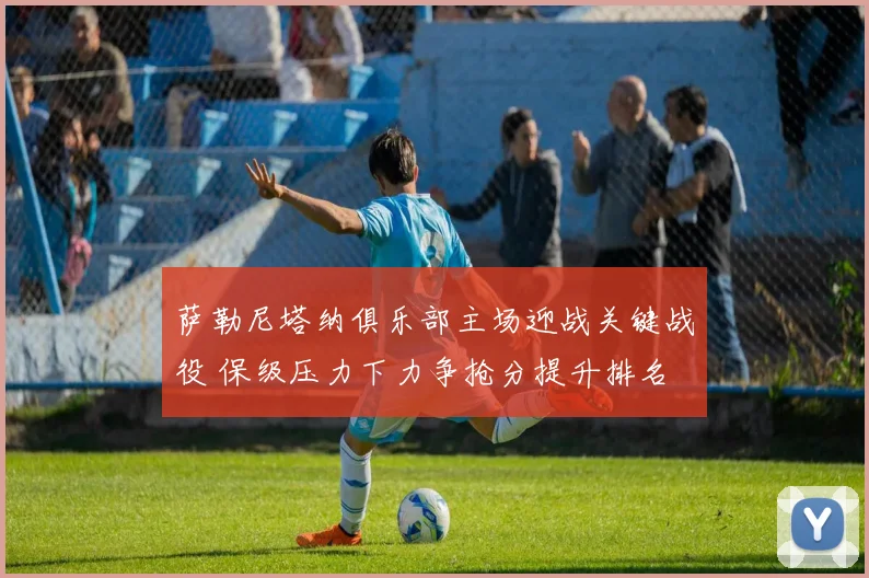 萨勒尼塔纳俱乐部主场迎战关键战役 保级压力下力争抢分提升排名