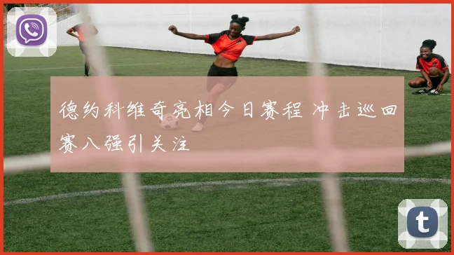 德约科维奇亮相今日赛程 冲击巡回赛八强引关注