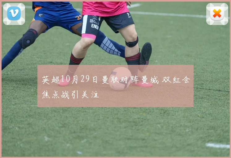 英超10月29日曼联对阵曼城 双红会焦点战引关注