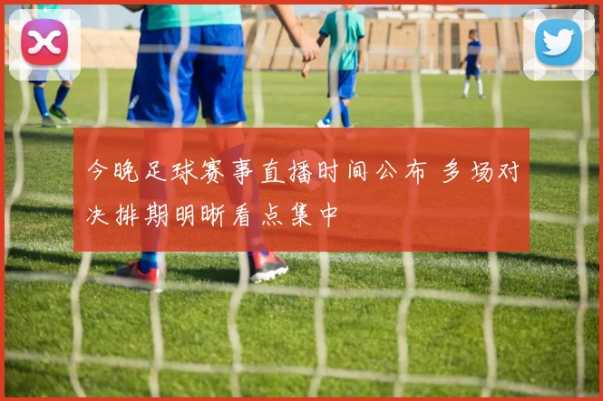 今晚足球赛事直播时间公布 多场对决排期明晰看点集中