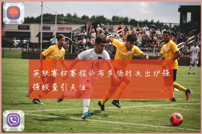 英联赛杯赛程公布多场对决出炉强强较量引关注