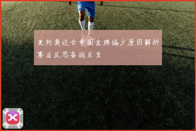 里约奥运会中国金牌偏少原因解析赛后反思备战东京