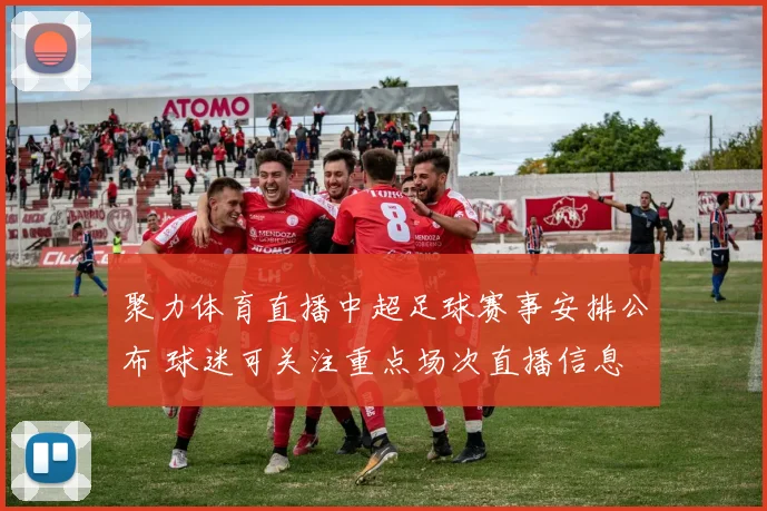 聚力体育直播中超足球赛事安排公布 球迷可关注重点场次直播信息