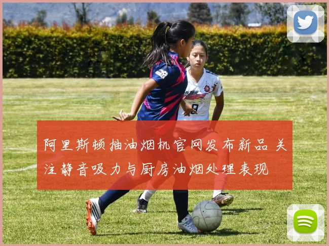 阿里斯顿抽油烟机官网发布新品 关注静音吸力与厨房油烟处理表现