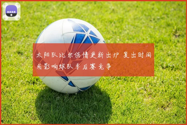 太阳队比尔伤情更新出炉 复出时间或影响球队季后赛竞争