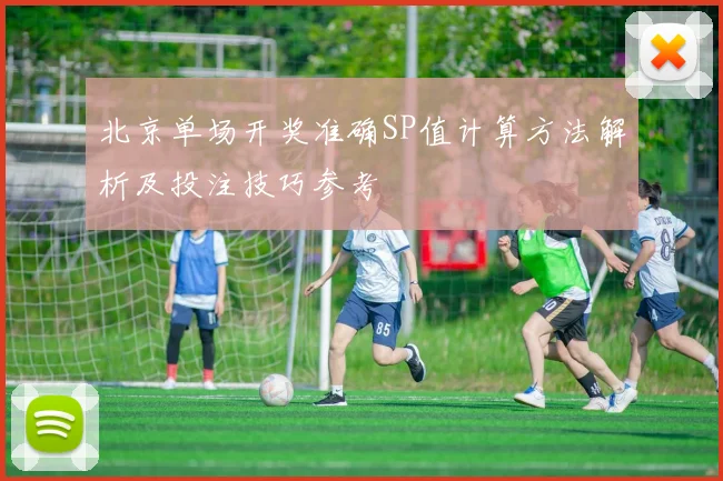 北京单场开奖准确SP值计算方法解析及投注技巧参考