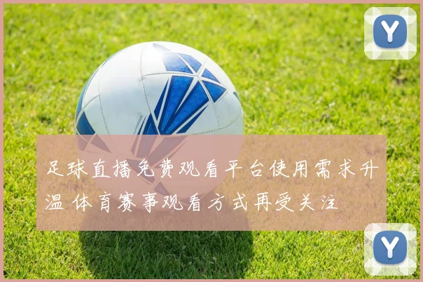 足球直播免费观看平台使用需求升温 体育赛事观看方式再受关注
