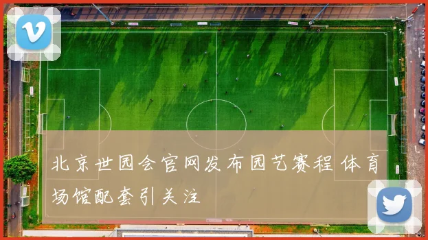 北京世园会官网发布园艺赛程 体育场馆配套引关注