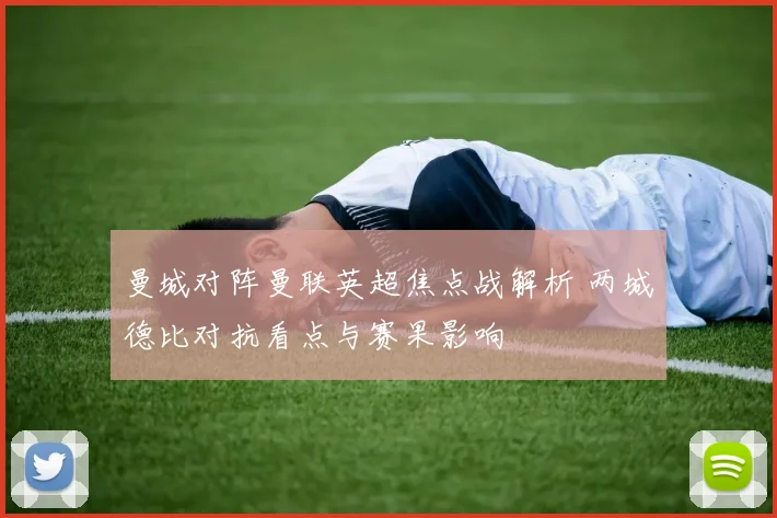 曼城对阵曼联英超焦点战解析 两城德比对抗看点与赛果影响