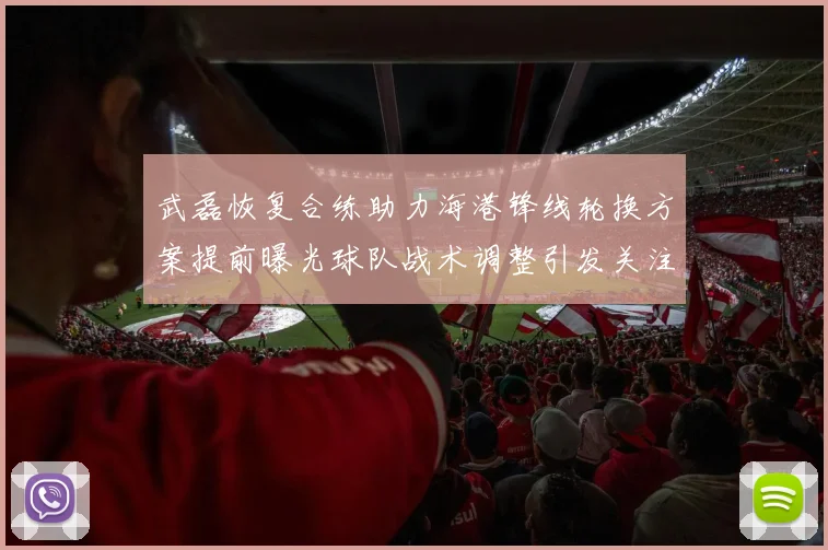 武磊恢复合练助力海港锋线轮换方案提前曝光球队战术调整引发关注